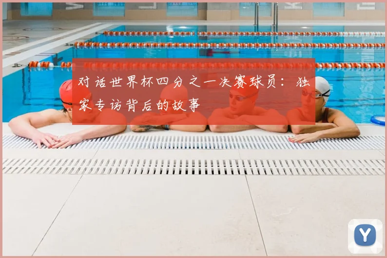 对话世界杯四分之一决赛球员：独家专访背后的故事