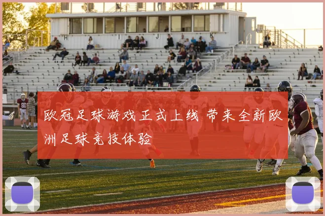 欧冠足球游戏正式上线 带来全新欧洲足球竞技体验