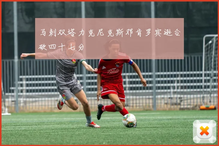 马刺双塔力克尼克斯邓肯罗宾逊合砍四十七分