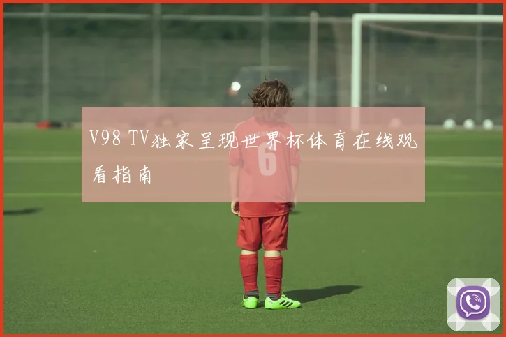 V98 TV独家呈现世界杯体育在线观看指南
