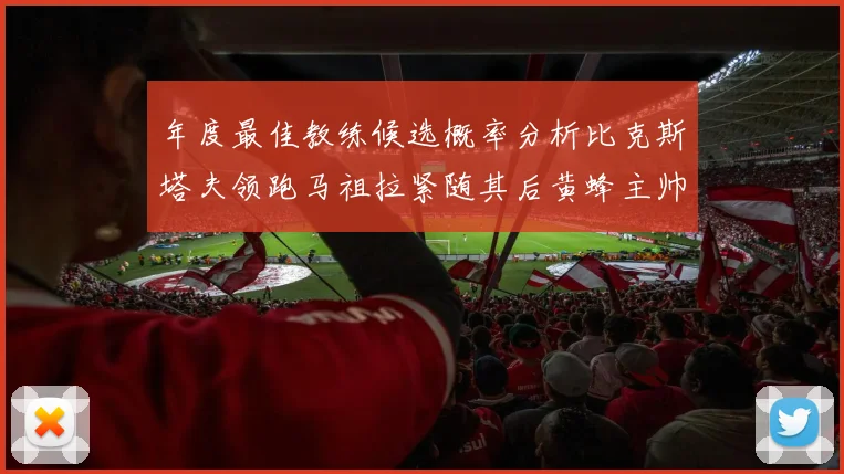年度最佳教练候选概率分析比克斯塔夫领跑马祖拉紧随其后黄蜂主帅表现不佳