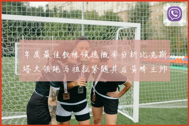 年度最佳教练候选概率分析比克斯塔夫领跑马祖拉紧随其后黄蜂主帅表现不佳