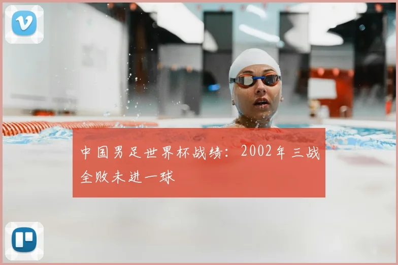 中国男足世界杯战绩：2002年三战全败未进一球