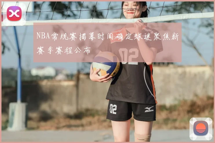 NBA常规赛揭幕时间确定球迷聚焦新赛季赛程公布