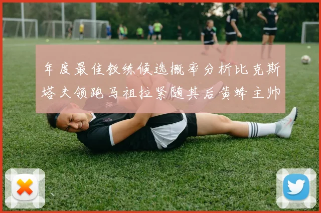 年度最佳教练候选概率分析比克斯塔夫领跑马祖拉紧随其后黄蜂主帅表现不佳