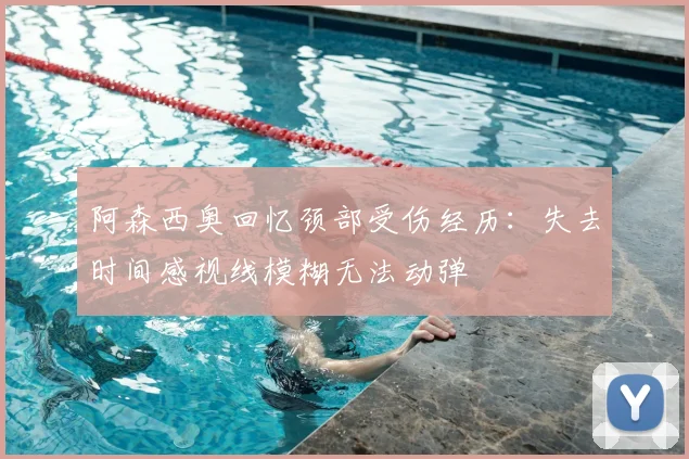 阿森西奥回忆颈部受伤经历：失去时间感视线模糊无法动弹