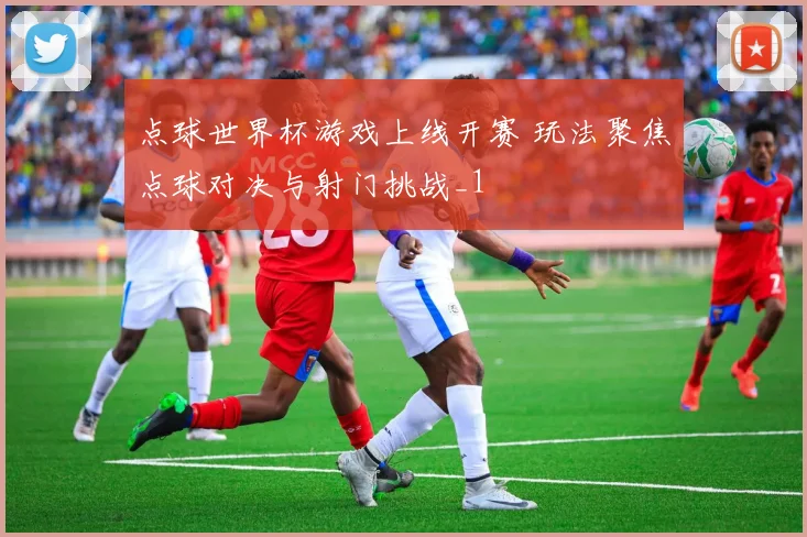 点球世界杯游戏上线开赛 玩法聚焦点球对决与射门挑战_1