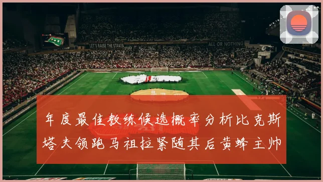 年度最佳教练候选概率分析比克斯塔夫领跑马祖拉紧随其后黄蜂主帅表现不佳