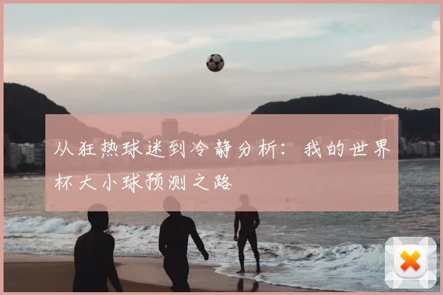 从狂热球迷到冷静分析：我的世界杯大小球预测之路