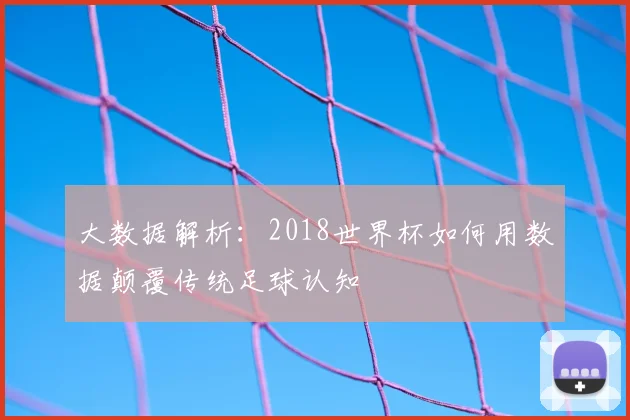 大数据解析：2018世界杯如何用数据颠覆传统足球认知