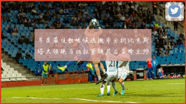 年度最佳教练候选概率分析比克斯塔夫领跑马祖拉紧随其后黄蜂主帅表现不佳