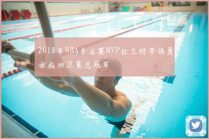 2018年NBA季后赛MVP杜兰特带领勇士成功卫冕总冠军