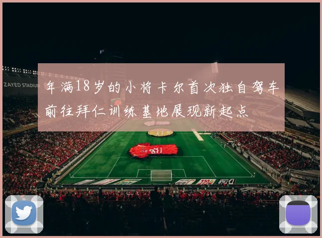年满18岁的小将卡尔首次独自驾车前往拜仁训练基地展现新起点