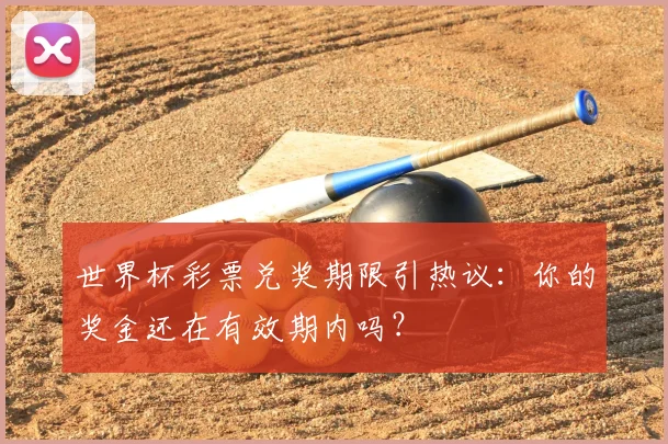 世界杯彩票兑奖期限引热议:你的奖金还在有效期内吗?