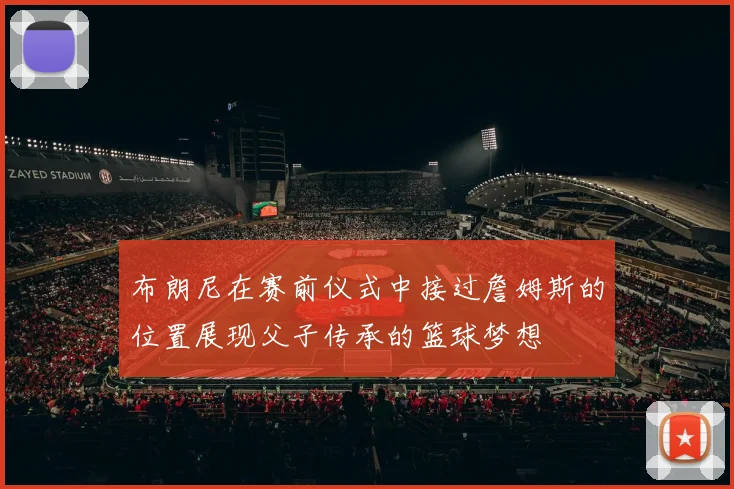 布朗尼在赛前仪式中接过詹姆斯的位置展现父子传承的篮球梦想