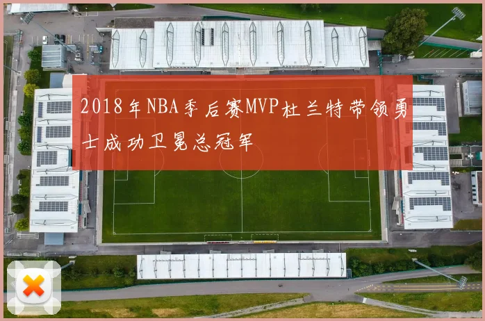 2018年NBA季后赛MVP杜兰特带领勇士成功卫冕总冠军