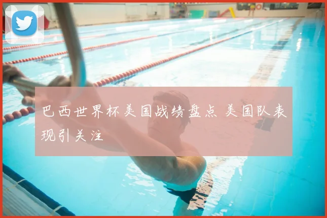 巴西世界杯美国战绩盘点 美国队表现引关注