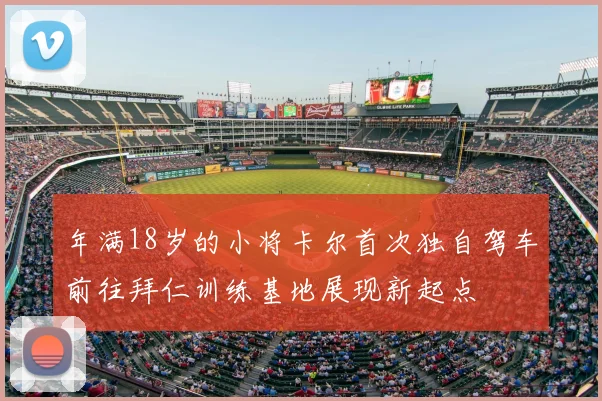 年满18岁的小将卡尔首次独自驾车前往拜仁训练基地展现新起点