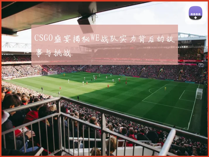 CSGO盛宴揭秘WE战队实力背后的故事与挑战