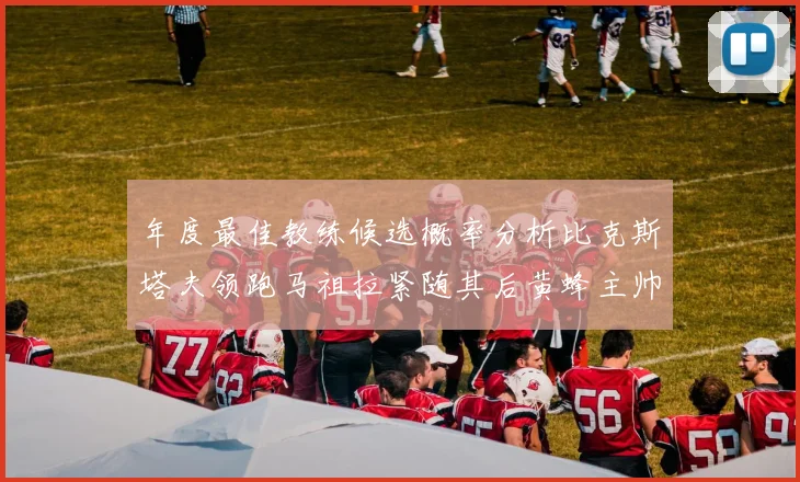 年度最佳教练候选概率分析比克斯塔夫领跑马祖拉紧随其后黄蜂主帅表现不佳