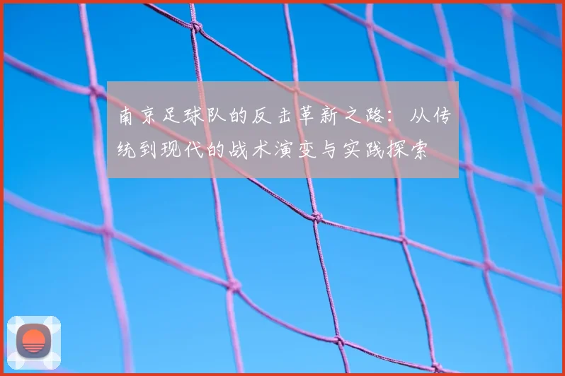 南京足球队的反击革新之路:从传统到现代的战术演变与实践探索