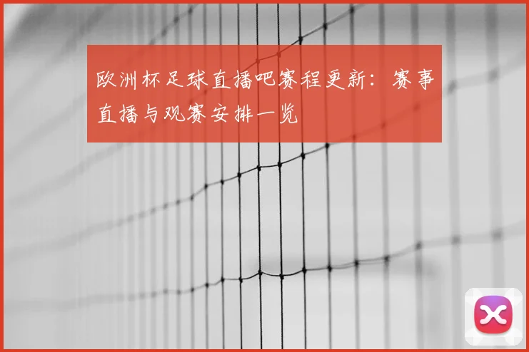 欧洲杯足球直播吧赛程更新：赛事直播与观赛安排一览