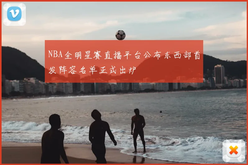 NBA全明星赛直播平台公布东西部首发阵容名单正式出炉