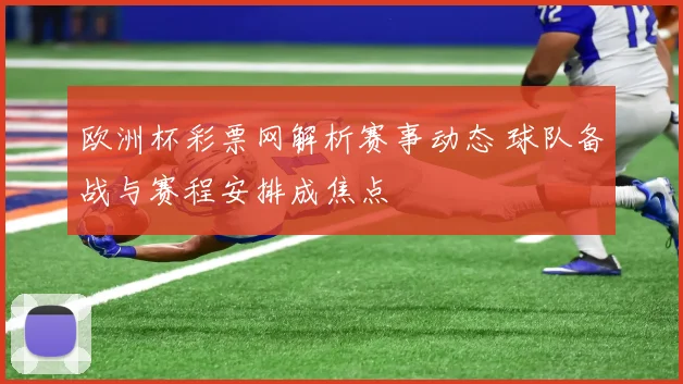 欧洲杯彩票网解析赛事动态 球队备战与赛程安排成焦点
